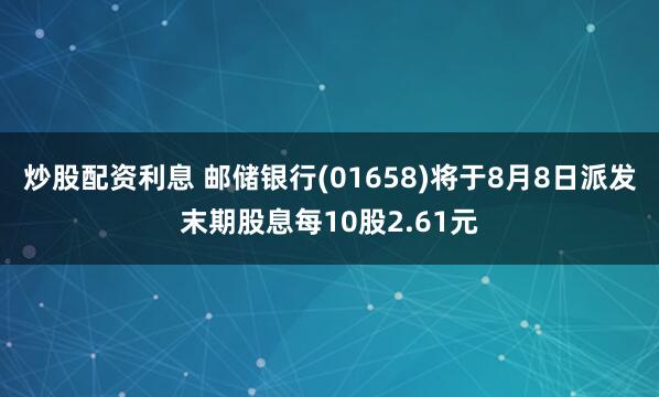 炒股配资利息 邮储银行(01658)将于8月8日派发末期股息每10股2.61元