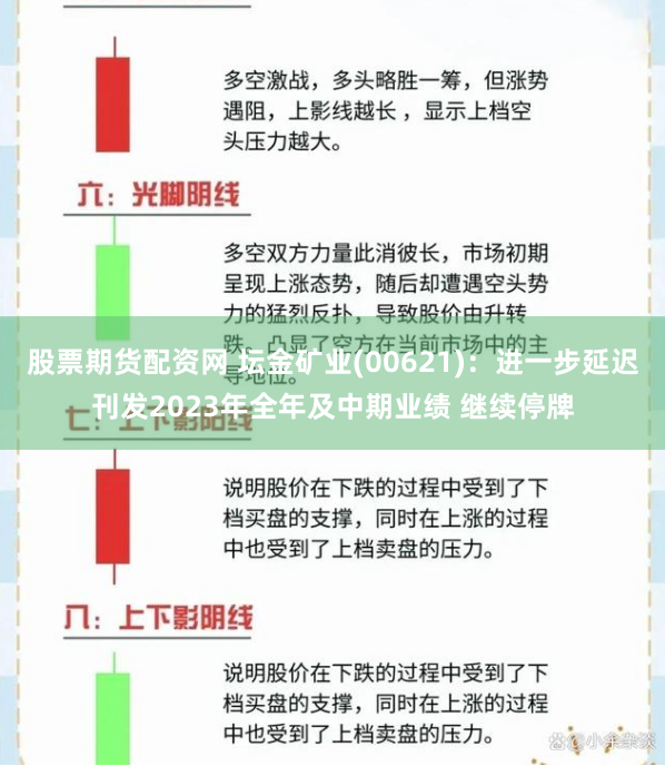股票期货配资网 坛金矿业(00621)：进一步延迟刊发2023年全年及中期业绩 继续停牌