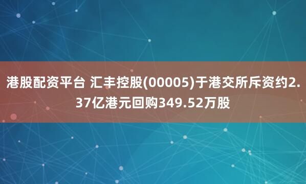 港股配资平台 汇丰控股(00005)于港交所斥资约2.37亿港元回购349.52万股