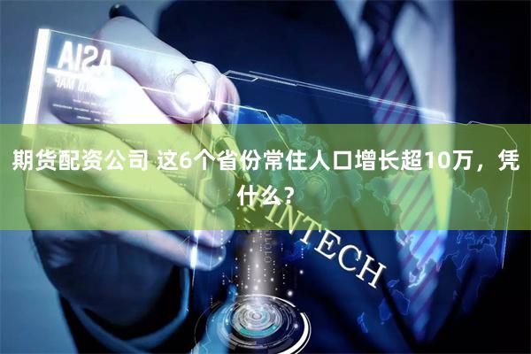 期货配资公司 这6个省份常住人口增长超10万，凭什么？