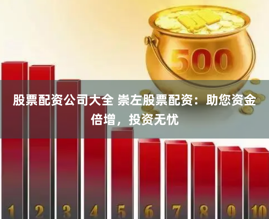 股票配资公司大全 崇左股票配资：助您资金倍增，投资无忧