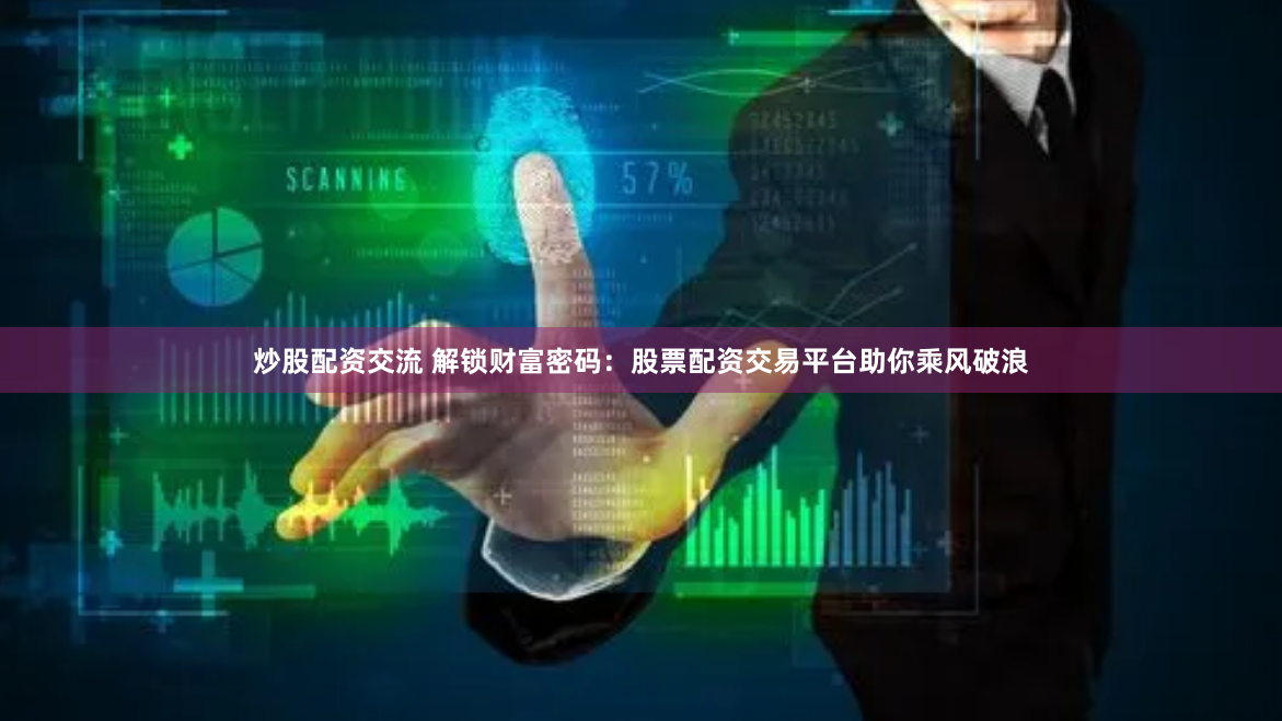 炒股配资交流 解锁财富密码：股票配资交易平台助你乘风破浪
