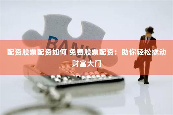 配资股票配资如何 免费股票配资：助你轻松撬动财富大门