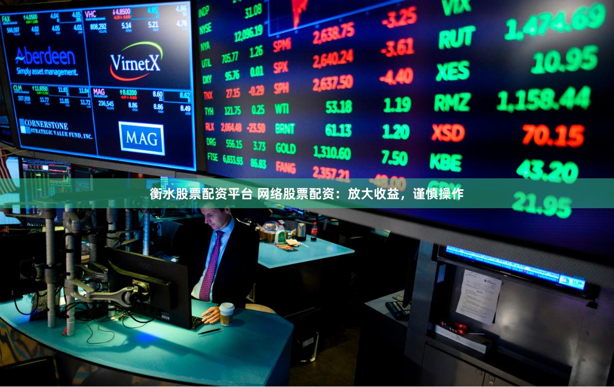 衡水股票配资平台 网络股票配资：放大收益，谨慎操作