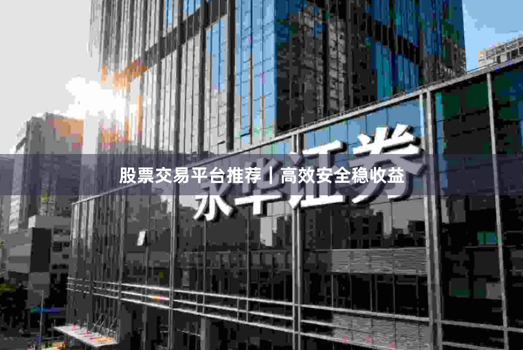 股票交易平台推荐｜高效安全稳收益
