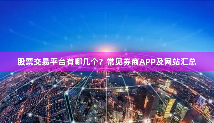 股票交易平台有哪几个？常见券商APP及网站汇总