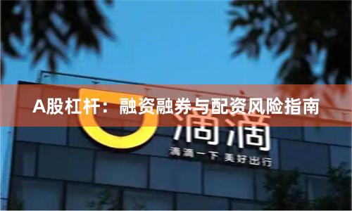 A股杠杆:融资融券与配资风险指南