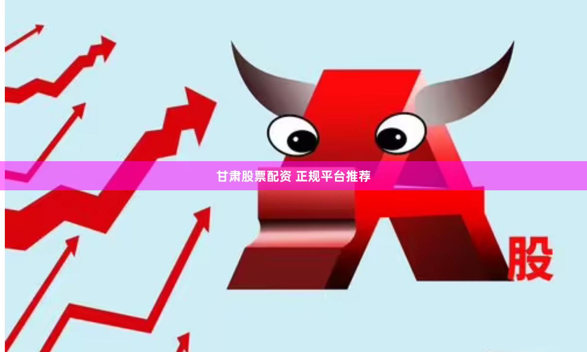 甘肃股票配资 正规平台推荐