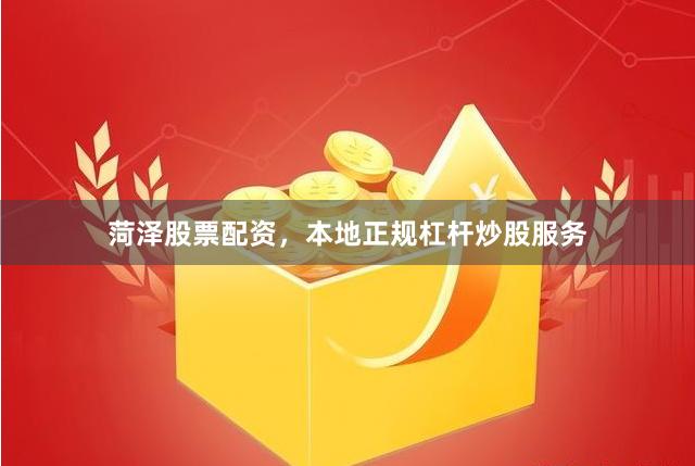 菏泽股票配资，本地正规杠杆炒股服务