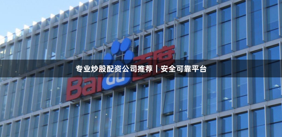 专业炒股配资公司推荐｜安全可靠平台