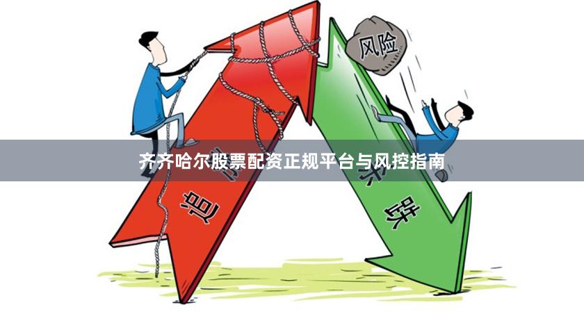齐齐哈尔股票配资正规平台与风控指南