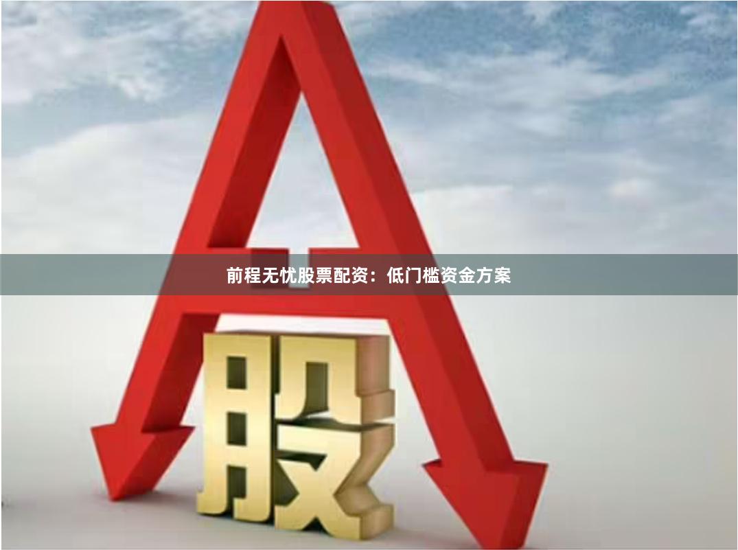 前程无忧股票配资：低门槛资金方案