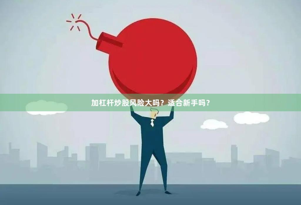 加杠杆炒股风险大吗？适合新手吗？