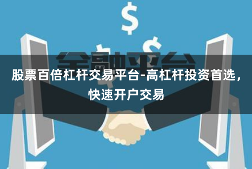 股票百倍杠杆交易平台-高杠杆投资首选,快速开户交易