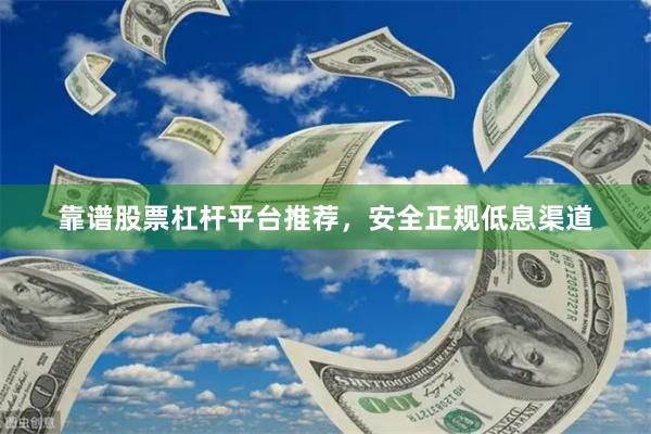 靠谱股票杠杆平台推荐，安全正规低息渠道