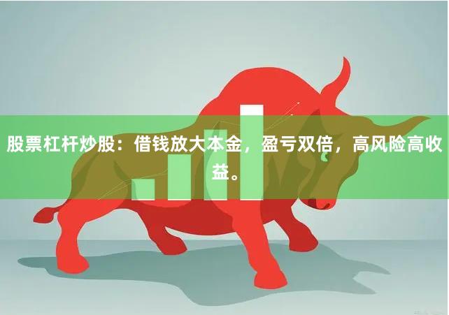 股票杠杆炒股:借钱放大本金,盈亏双倍,高风险高收益。