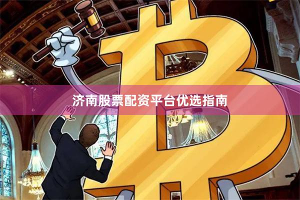 济南股票配资平台优选指南