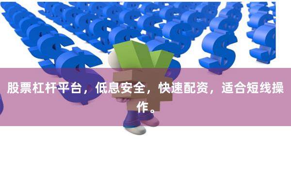 股票杠杆平台，低息安全，快速配资，适合短线操作。