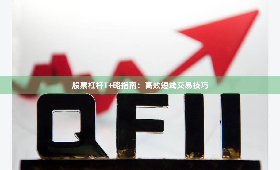 股票杠杆T+略指南：高效短线交易技巧