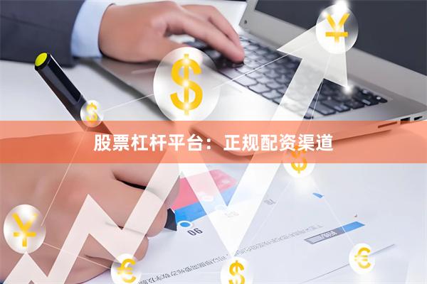股票杠杆平台：正规配资渠道
