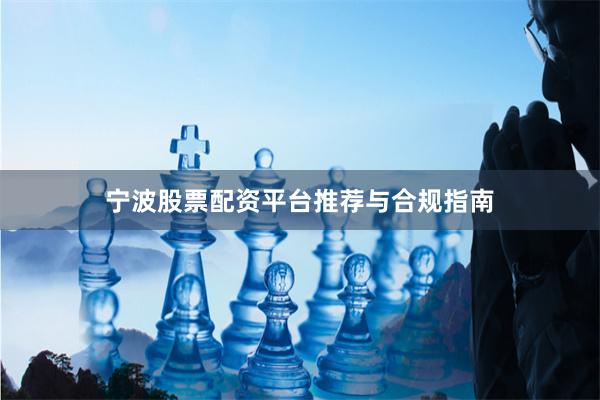 宁波股票配资平台推荐与合规指南
